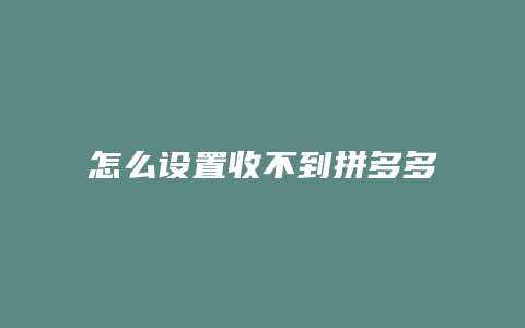 怎么设置收不到拼多多广告