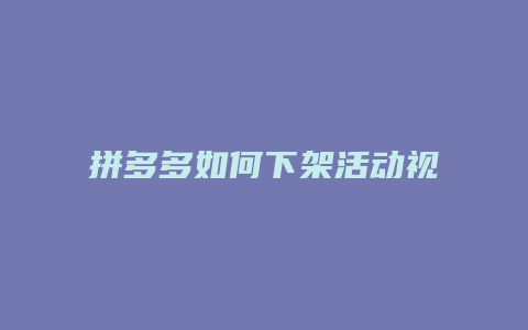 拼多多如何下架活动视频