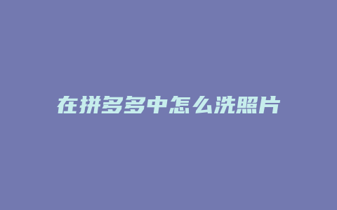 在拼多多中怎么洗照片