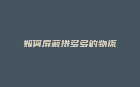 如何屏蔽拼多多的物流信息