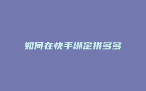 如何在快手绑定拼多多账号