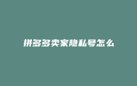 拼多多卖家隐私号怎么查看