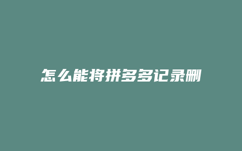 怎么能将拼多多记录删除