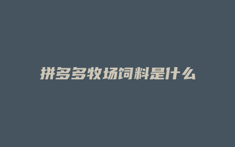 拼多多牧场饲料是什么品牌