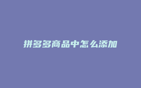 拼多多商品中怎么添加视频