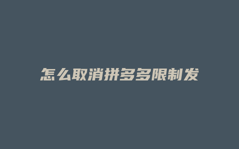 怎么取消拼多多限制发货