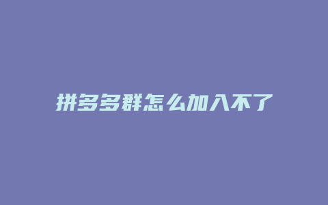 拼多多群怎么加入不了群聊