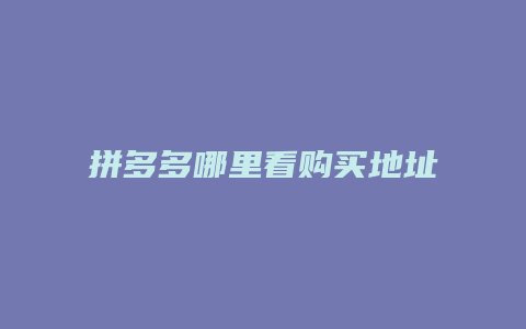 拼多多哪里看购买地址电话