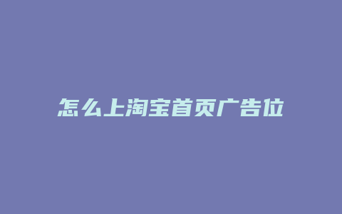 怎么上淘宝首页广告位