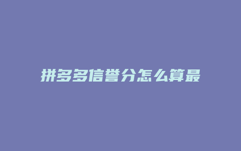 拼多多信誉分怎么算最高