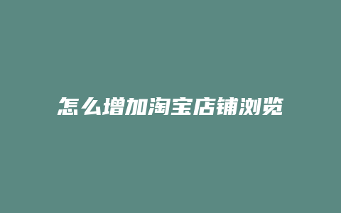 怎么增加淘宝店铺浏览量