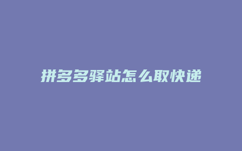 拼多多驿站怎么取快递包裹