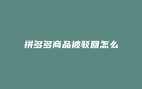 拼多多商品被驳回怎么解决