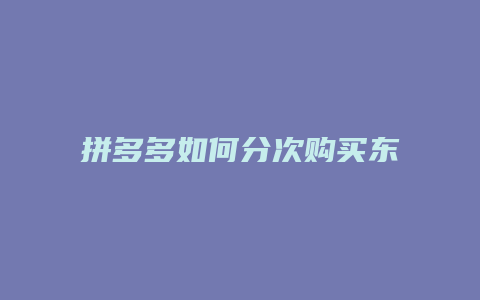 拼多多如何分次购买东西