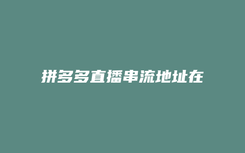 拼多多直播串流地址在哪里