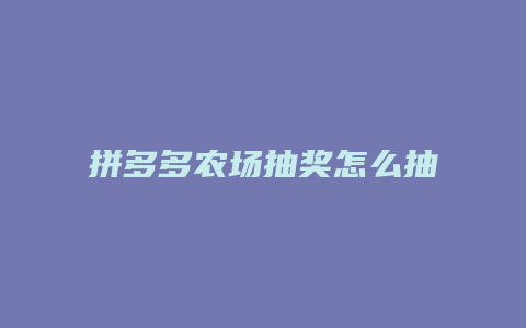 拼多多农场抽奖怎么抽的