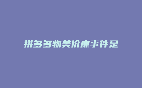 拼多多物美价廉事件是什么