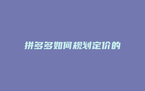 拼多多如何规划定价的