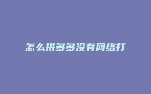 怎么拼多多没有网络打不开