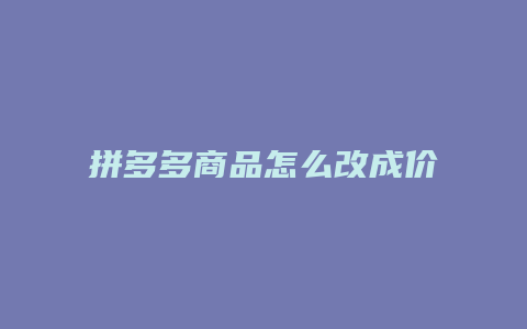 拼多多商品怎么改成价格