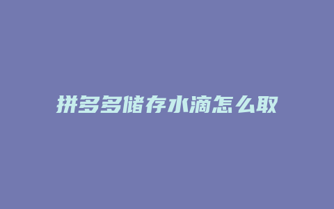 拼多多储存水滴怎么取