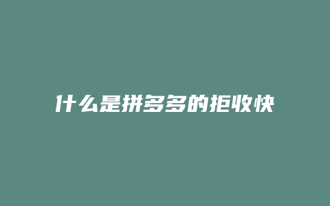 什么是拼多多的拒收快递