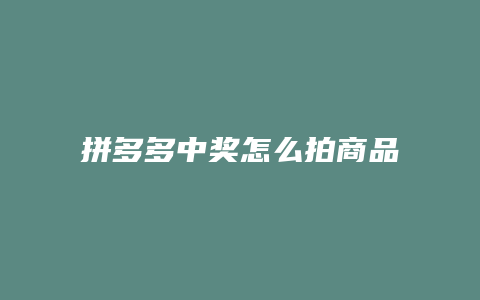 拼多多中奖怎么拍商品视频