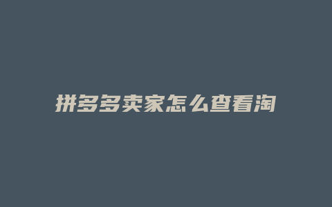 拼多多卖家怎么查看淘宝号