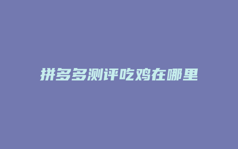 拼多多测评吃鸡在哪里