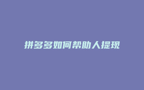 拼多多如何帮助人提现