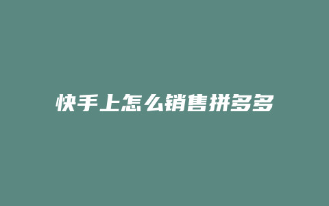 快手上怎么销售拼多多商品