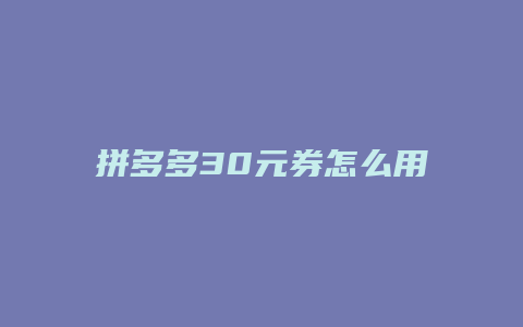 拼多多30元券怎么用