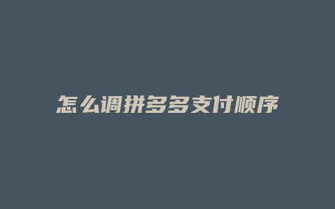 怎么调拼多多支付顺序设置