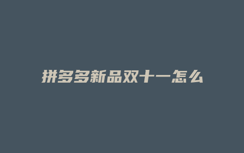 拼多多新品双十一怎么抢