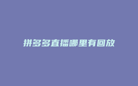 拼多多直播哪里有回放看