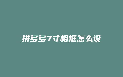 拼多多7寸相框怎么设置