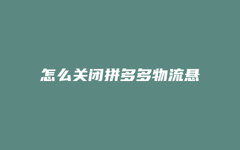 怎么关闭拼多多物流悬浮窗