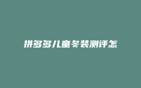 拼多多儿童冬装测评怎么写