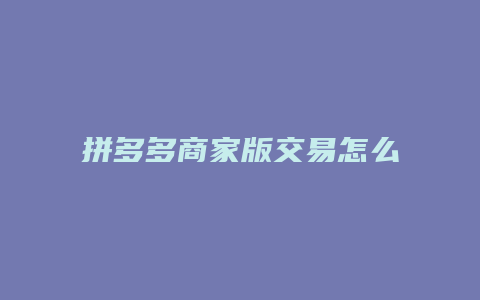 拼多多商家版交易怎么打开