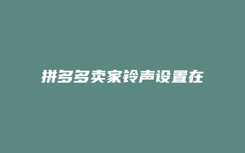 拼多多卖家铃声设置在哪里