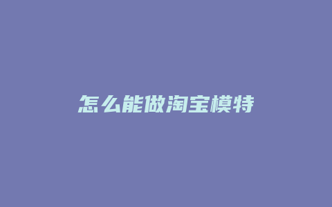 怎么能做淘宝模特