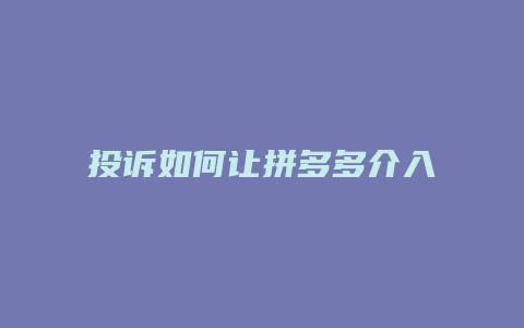 投诉如何让拼多多介入处理