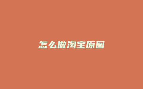 怎么做淘宝原图