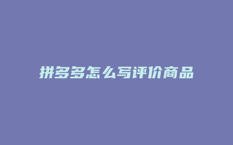 拼多多怎么写评价商品教程