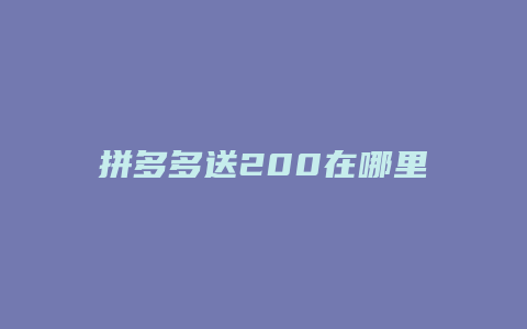 拼多多送200在哪里领