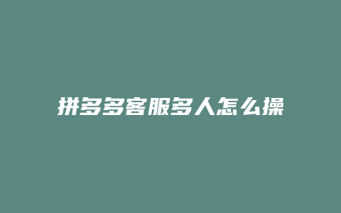 拼多多客服多人怎么操作