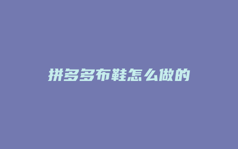 拼多多布鞋怎么做的