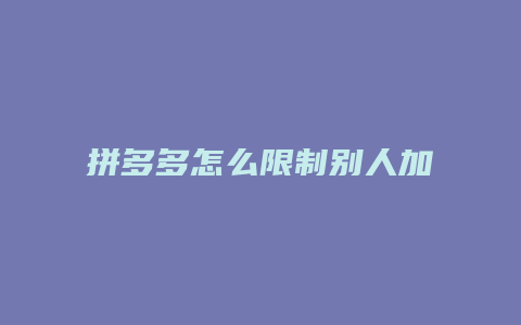 拼多多怎么限制别人加好友