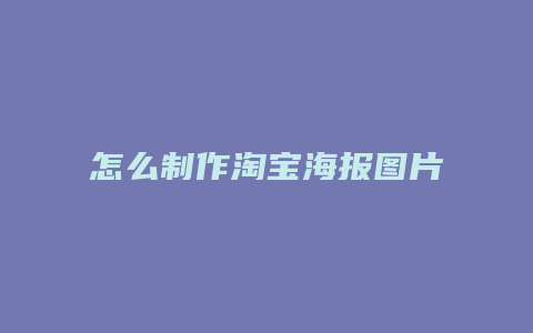 怎么制作淘宝海报图片