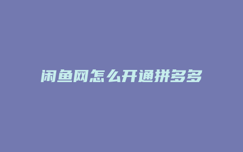 闲鱼网怎么开通拼多多商家